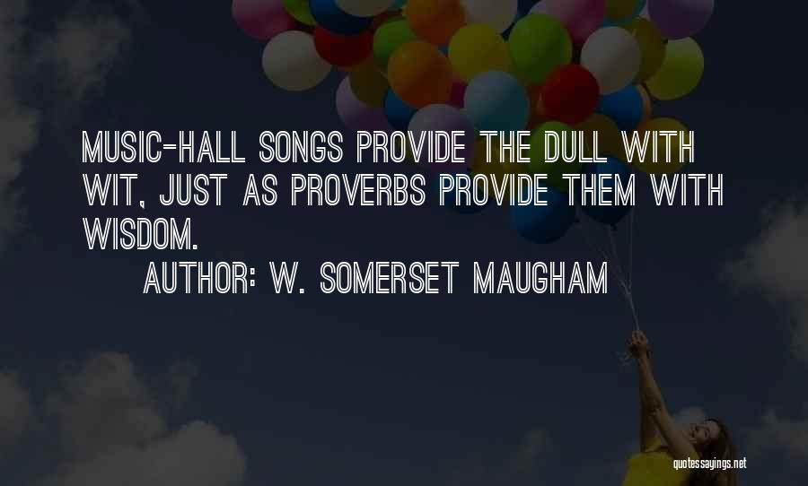 W. Somerset Maugham Quotes: Music-hall Songs Provide The Dull With Wit, Just As Proverbs Provide Them With Wisdom.