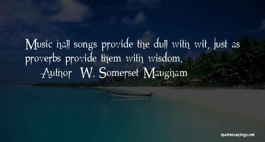 W. Somerset Maugham Quotes: Music-hall Songs Provide The Dull With Wit, Just As Proverbs Provide Them With Wisdom.