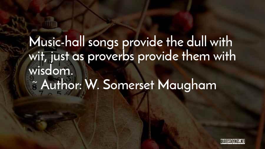 W. Somerset Maugham Quotes: Music-hall Songs Provide The Dull With Wit, Just As Proverbs Provide Them With Wisdom.