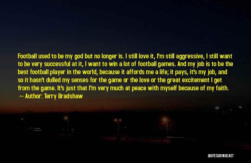 Terry Bradshaw Quotes: Football Used To Be My God But No Longer Is. I Still Love It, I'm Still Aggressive, I Still Want