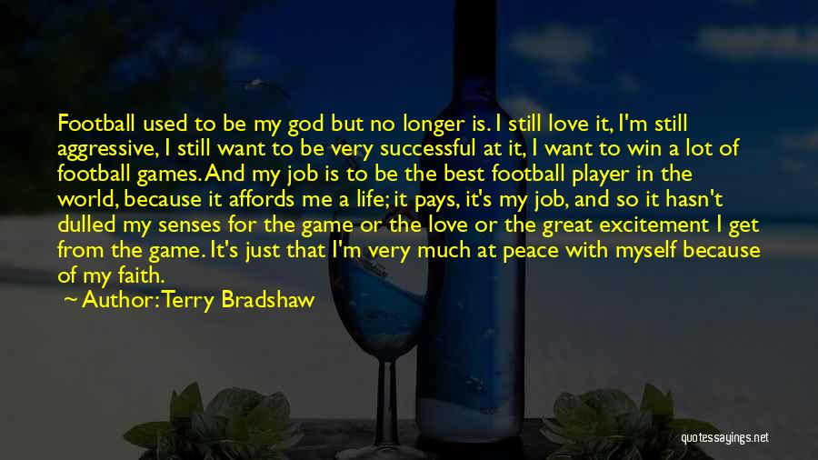 Terry Bradshaw Quotes: Football Used To Be My God But No Longer Is. I Still Love It, I'm Still Aggressive, I Still Want