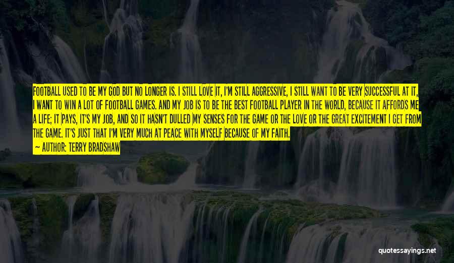 Terry Bradshaw Quotes: Football Used To Be My God But No Longer Is. I Still Love It, I'm Still Aggressive, I Still Want