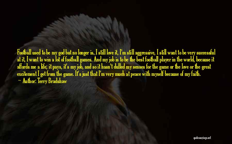 Terry Bradshaw Quotes: Football Used To Be My God But No Longer Is. I Still Love It, I'm Still Aggressive, I Still Want