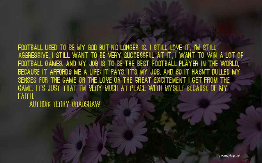 Terry Bradshaw Quotes: Football Used To Be My God But No Longer Is. I Still Love It, I'm Still Aggressive, I Still Want