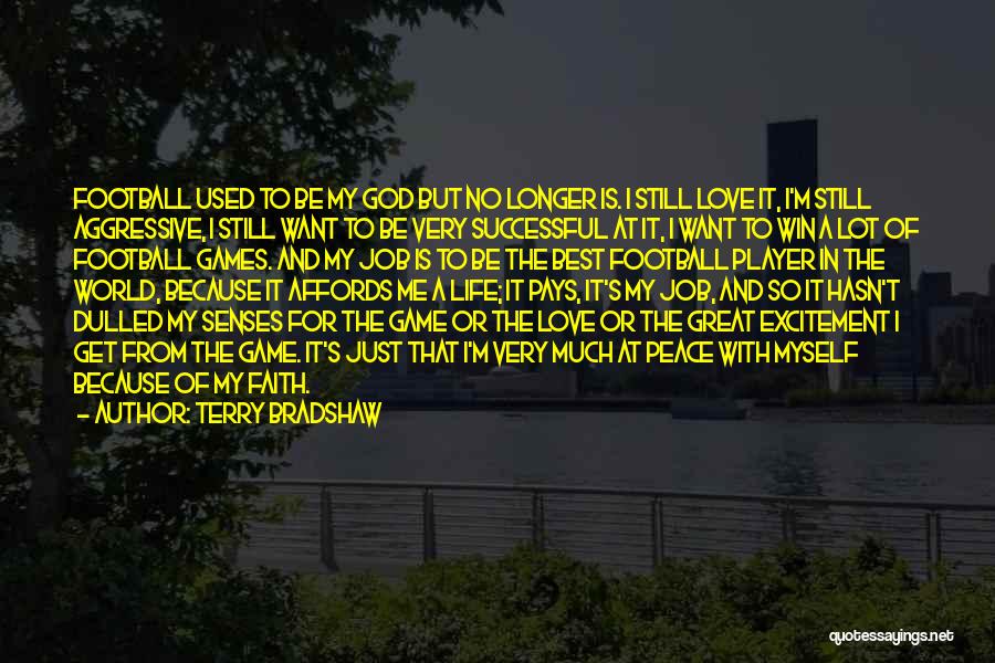 Terry Bradshaw Quotes: Football Used To Be My God But No Longer Is. I Still Love It, I'm Still Aggressive, I Still Want