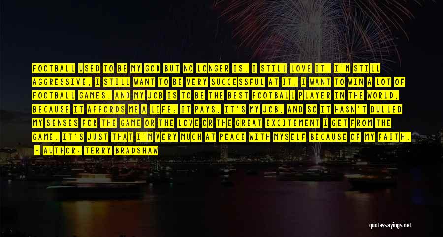 Terry Bradshaw Quotes: Football Used To Be My God But No Longer Is. I Still Love It, I'm Still Aggressive, I Still Want