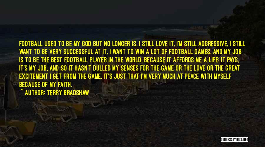 Terry Bradshaw Quotes: Football Used To Be My God But No Longer Is. I Still Love It, I'm Still Aggressive, I Still Want