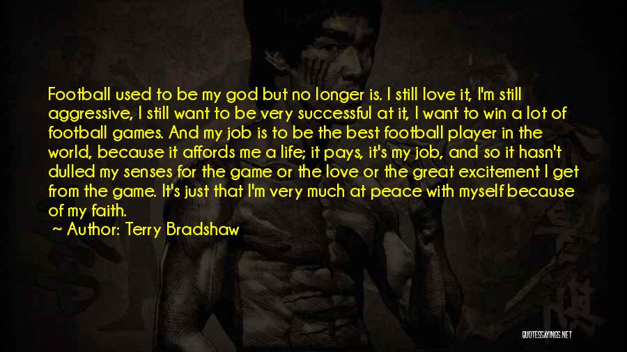 Terry Bradshaw Quotes: Football Used To Be My God But No Longer Is. I Still Love It, I'm Still Aggressive, I Still Want