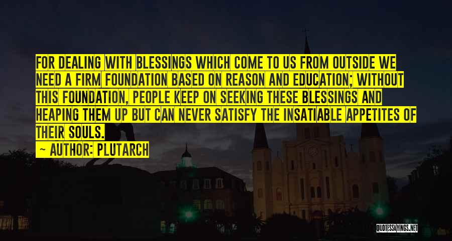 Plutarch Quotes: For Dealing With Blessings Which Come To Us From Outside We Need A Firm Foundation Based On Reason And Education;