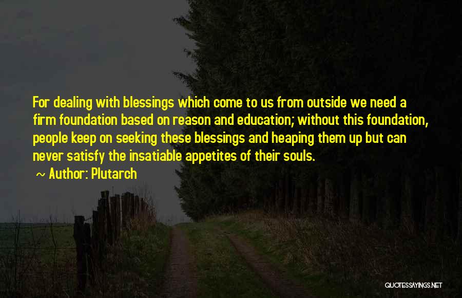 Plutarch Quotes: For Dealing With Blessings Which Come To Us From Outside We Need A Firm Foundation Based On Reason And Education;