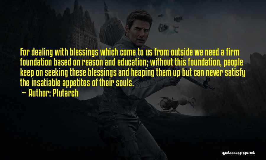 Plutarch Quotes: For Dealing With Blessings Which Come To Us From Outside We Need A Firm Foundation Based On Reason And Education;