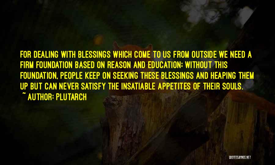 Plutarch Quotes: For Dealing With Blessings Which Come To Us From Outside We Need A Firm Foundation Based On Reason And Education;