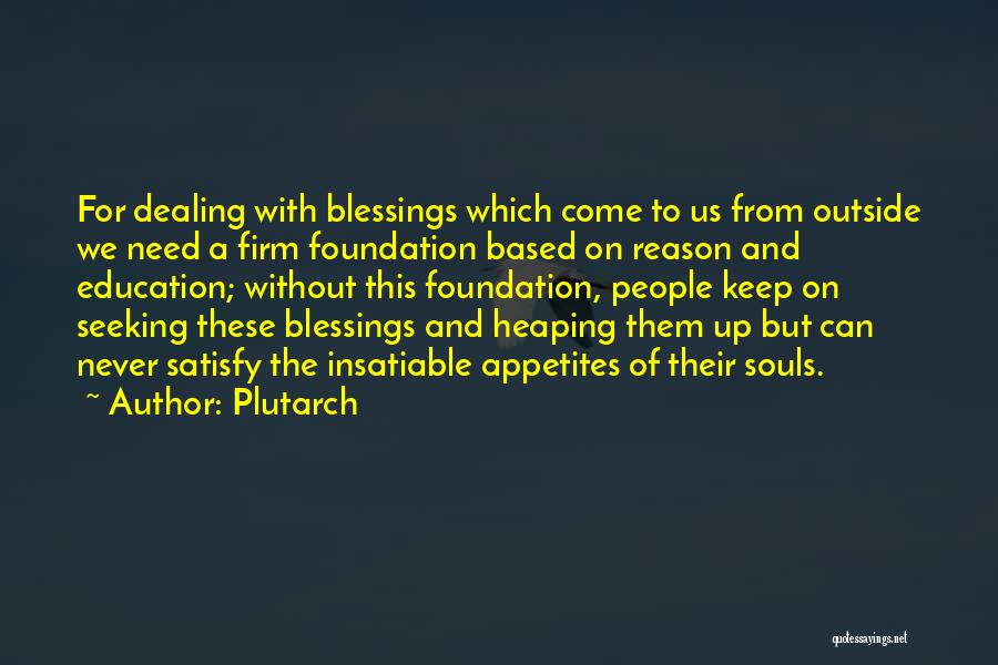 Plutarch Quotes: For Dealing With Blessings Which Come To Us From Outside We Need A Firm Foundation Based On Reason And Education;