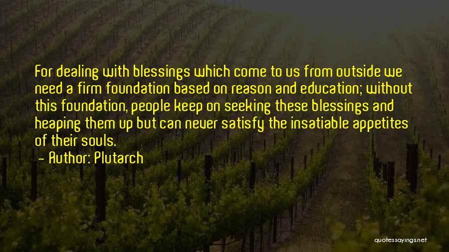 Plutarch Quotes: For Dealing With Blessings Which Come To Us From Outside We Need A Firm Foundation Based On Reason And Education;