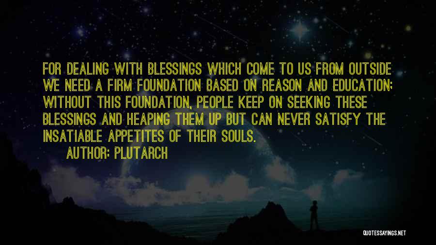 Plutarch Quotes: For Dealing With Blessings Which Come To Us From Outside We Need A Firm Foundation Based On Reason And Education;