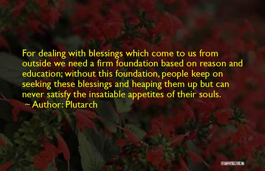 Plutarch Quotes: For Dealing With Blessings Which Come To Us From Outside We Need A Firm Foundation Based On Reason And Education;