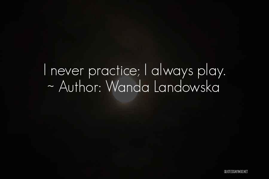 Wanda Landowska Quotes: I Never Practice; I Always Play.