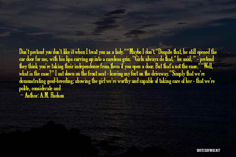 A.M. Hudson Quotes: Don't Pretend You Don't Like It When I Treat You As A Lady.maybe I Don't.despite That, He Still Opened The