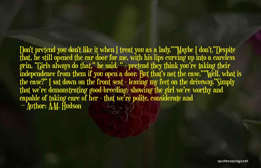 A.M. Hudson Quotes: Don't Pretend You Don't Like It When I Treat You As A Lady.maybe I Don't.despite That, He Still Opened The