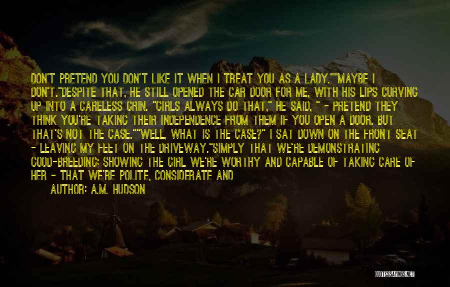 A.M. Hudson Quotes: Don't Pretend You Don't Like It When I Treat You As A Lady.maybe I Don't.despite That, He Still Opened The