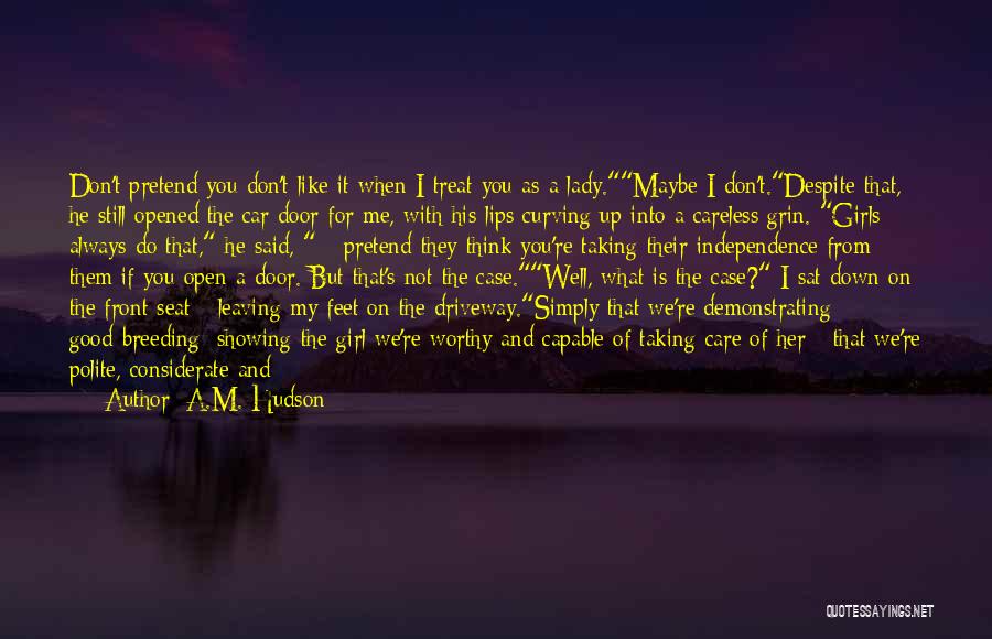 A.M. Hudson Quotes: Don't Pretend You Don't Like It When I Treat You As A Lady.maybe I Don't.despite That, He Still Opened The