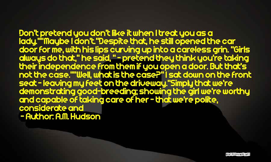 A.M. Hudson Quotes: Don't Pretend You Don't Like It When I Treat You As A Lady.maybe I Don't.despite That, He Still Opened The