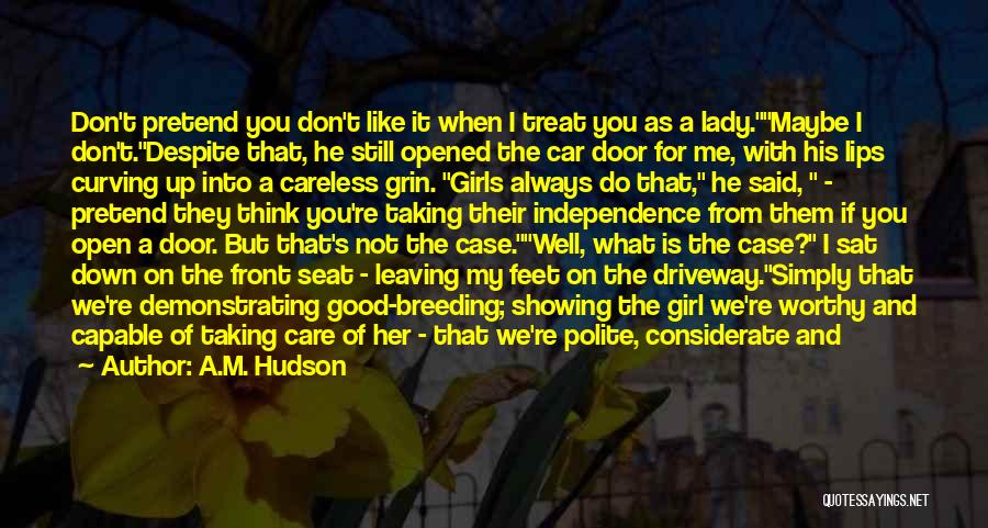 A.M. Hudson Quotes: Don't Pretend You Don't Like It When I Treat You As A Lady.maybe I Don't.despite That, He Still Opened The