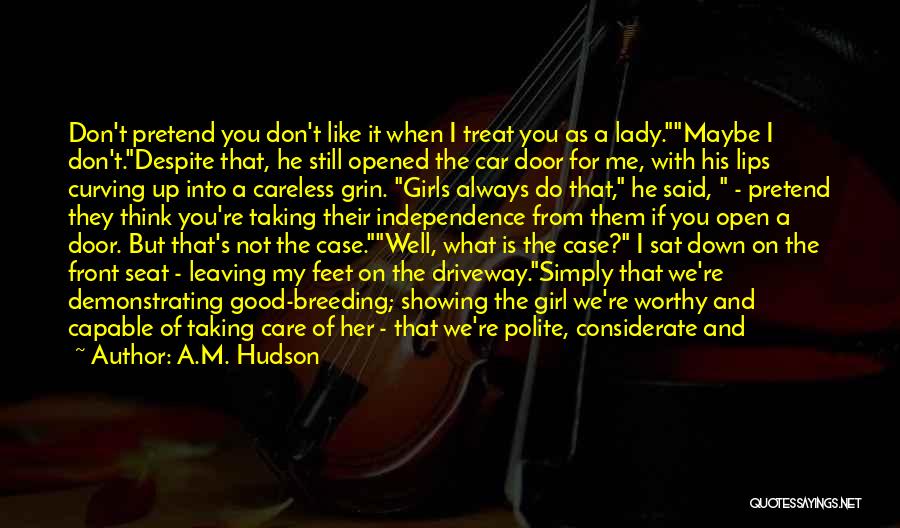 A.M. Hudson Quotes: Don't Pretend You Don't Like It When I Treat You As A Lady.maybe I Don't.despite That, He Still Opened The