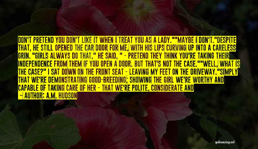 A.M. Hudson Quotes: Don't Pretend You Don't Like It When I Treat You As A Lady.maybe I Don't.despite That, He Still Opened The