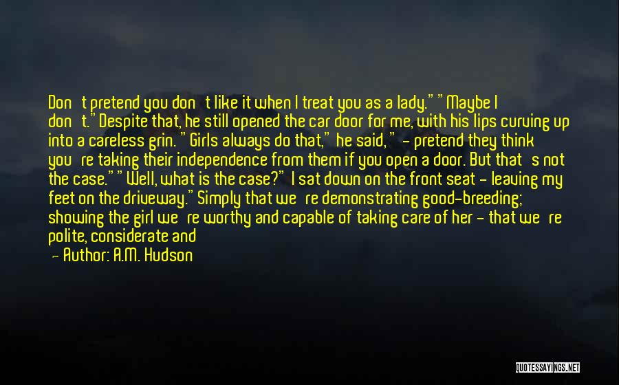 A.M. Hudson Quotes: Don't Pretend You Don't Like It When I Treat You As A Lady.maybe I Don't.despite That, He Still Opened The