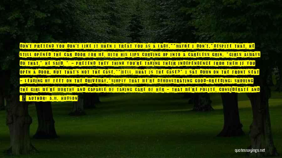 A.M. Hudson Quotes: Don't Pretend You Don't Like It When I Treat You As A Lady.maybe I Don't.despite That, He Still Opened The