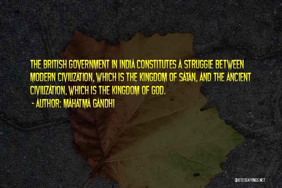 Mahatma Gandhi Quotes: The British Government In India Constitutes A Struggle Between Modern Civilization, Which Is The Kingdom Of Satan, And The Ancient