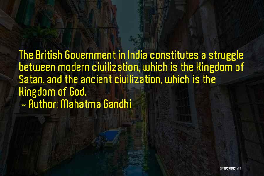 Mahatma Gandhi Quotes: The British Government In India Constitutes A Struggle Between Modern Civilization, Which Is The Kingdom Of Satan, And The Ancient