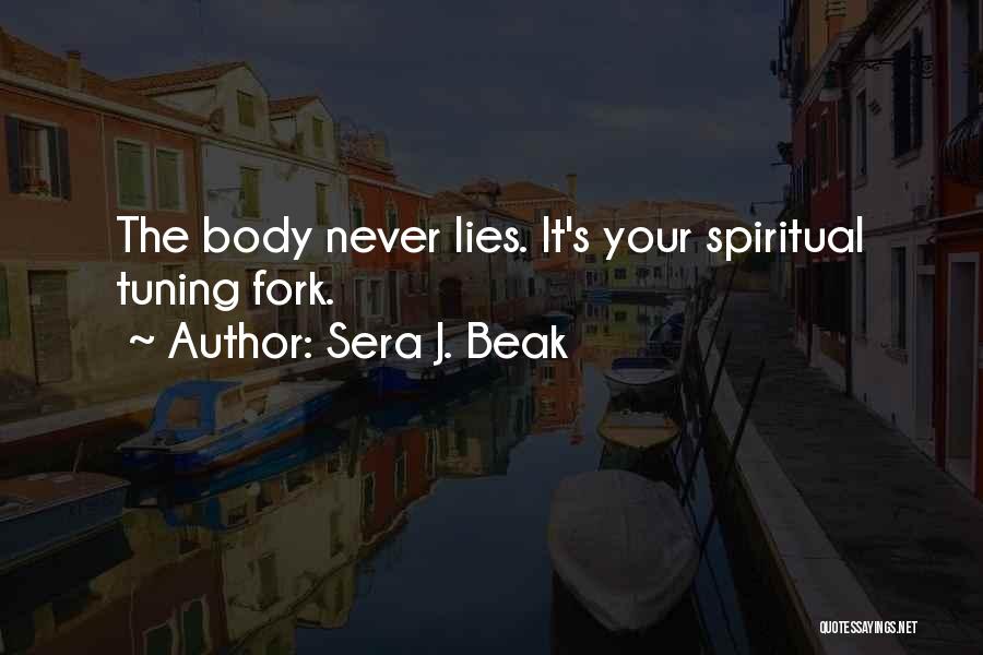 Sera J. Beak Quotes: The Body Never Lies. It's Your Spiritual Tuning Fork.