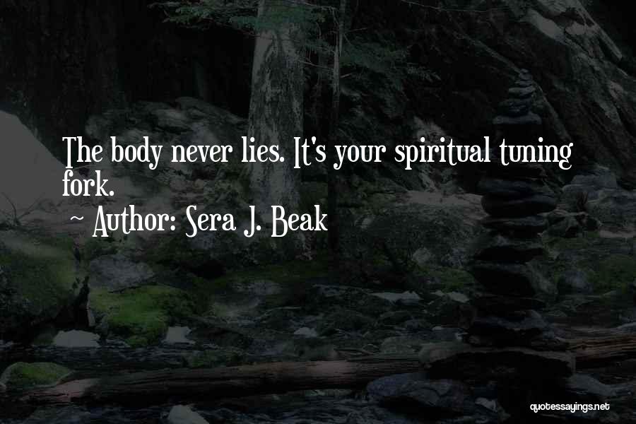 Sera J. Beak Quotes: The Body Never Lies. It's Your Spiritual Tuning Fork.