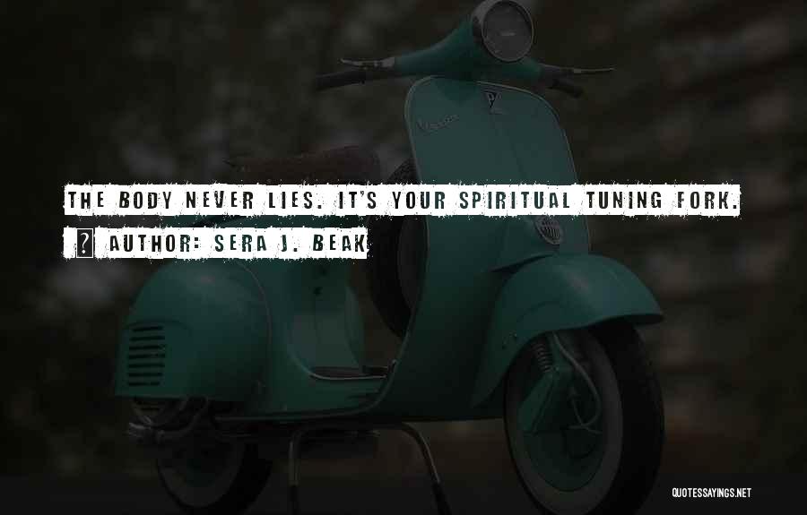 Sera J. Beak Quotes: The Body Never Lies. It's Your Spiritual Tuning Fork.