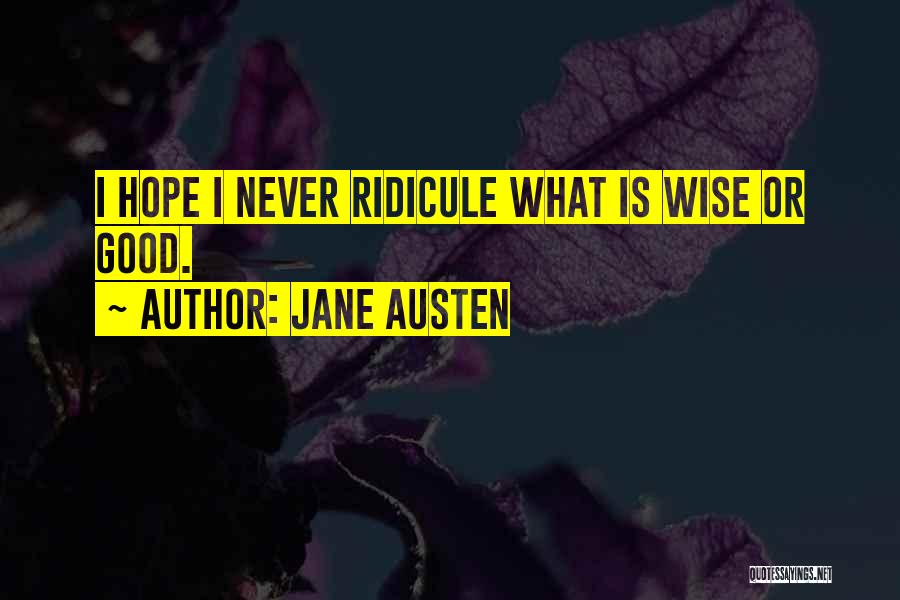 Jane Austen Quotes: I Hope I Never Ridicule What Is Wise Or Good.