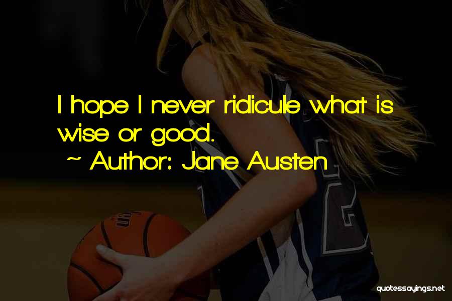 Jane Austen Quotes: I Hope I Never Ridicule What Is Wise Or Good.
