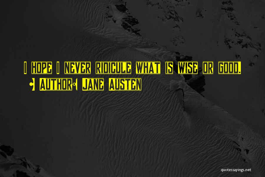 Jane Austen Quotes: I Hope I Never Ridicule What Is Wise Or Good.