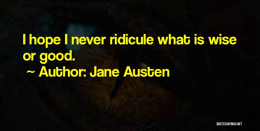 Jane Austen Quotes: I Hope I Never Ridicule What Is Wise Or Good.