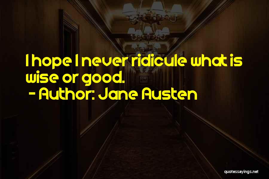 Jane Austen Quotes: I Hope I Never Ridicule What Is Wise Or Good.