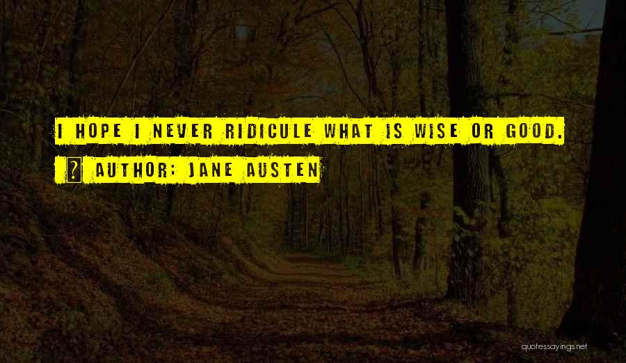 Jane Austen Quotes: I Hope I Never Ridicule What Is Wise Or Good.