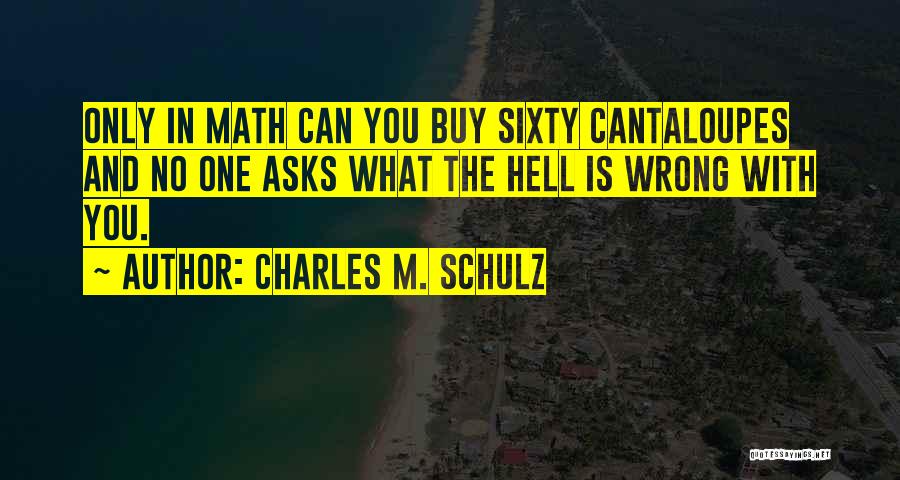 Charles M. Schulz Quotes: Only In Math Can You Buy Sixty Cantaloupes And No One Asks What The Hell Is Wrong With You.