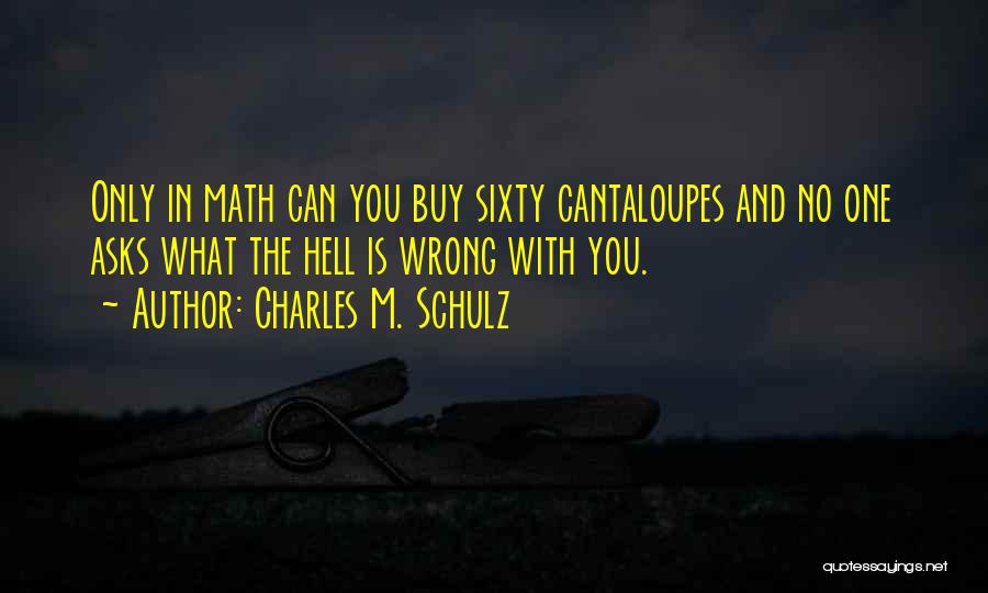 Charles M. Schulz Quotes: Only In Math Can You Buy Sixty Cantaloupes And No One Asks What The Hell Is Wrong With You.