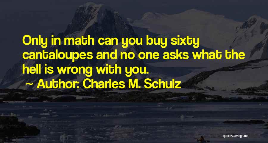 Charles M. Schulz Quotes: Only In Math Can You Buy Sixty Cantaloupes And No One Asks What The Hell Is Wrong With You.