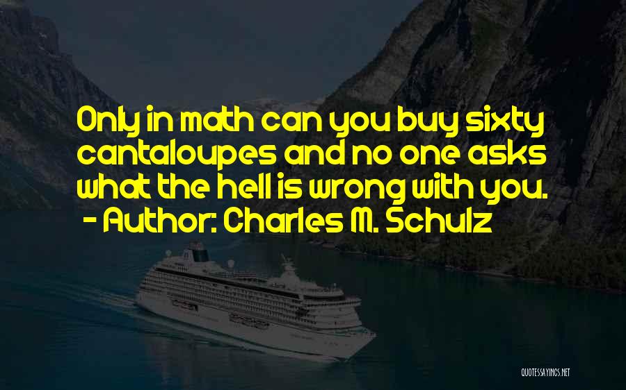 Charles M. Schulz Quotes: Only In Math Can You Buy Sixty Cantaloupes And No One Asks What The Hell Is Wrong With You.