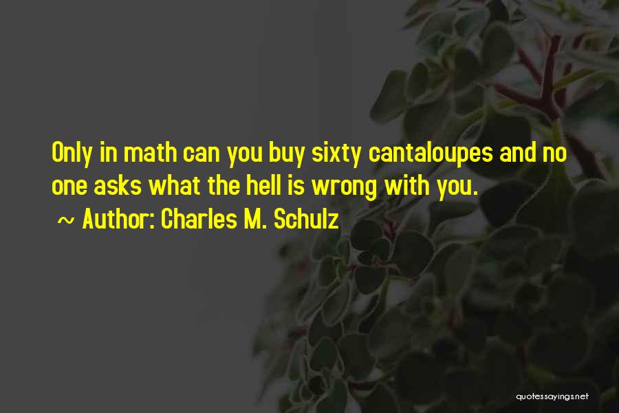 Charles M. Schulz Quotes: Only In Math Can You Buy Sixty Cantaloupes And No One Asks What The Hell Is Wrong With You.