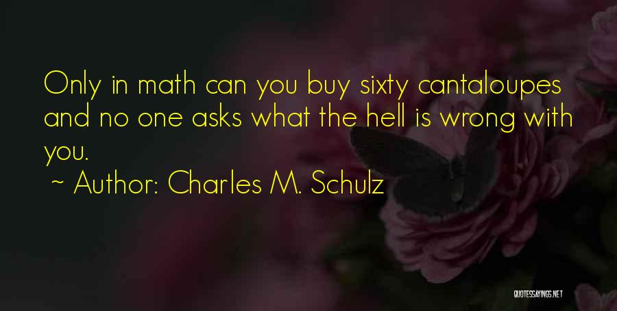 Charles M. Schulz Quotes: Only In Math Can You Buy Sixty Cantaloupes And No One Asks What The Hell Is Wrong With You.