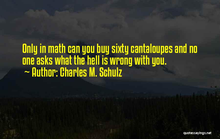 Charles M. Schulz Quotes: Only In Math Can You Buy Sixty Cantaloupes And No One Asks What The Hell Is Wrong With You.