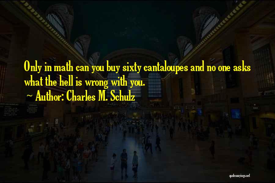 Charles M. Schulz Quotes: Only In Math Can You Buy Sixty Cantaloupes And No One Asks What The Hell Is Wrong With You.